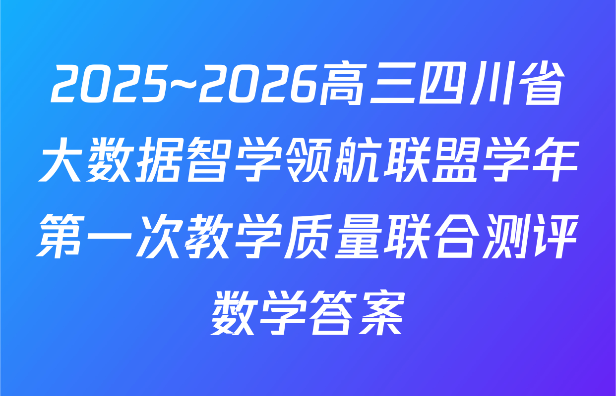 2025~2026高三四川省大数据智学领航联盟学年第一次教学质量联合测评数学答案