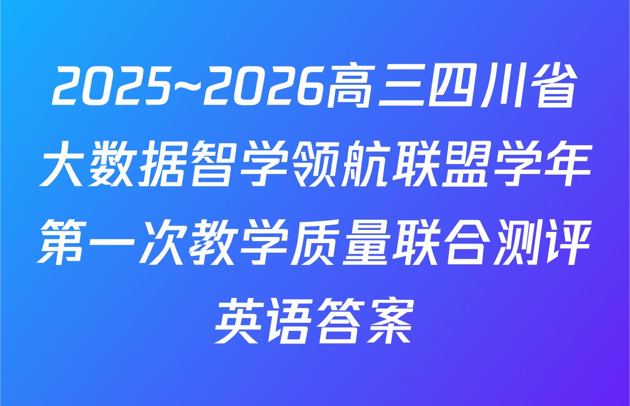2025~2026高三四川省大数据智学领航联盟学年第一次教学质量联合测评英语答案