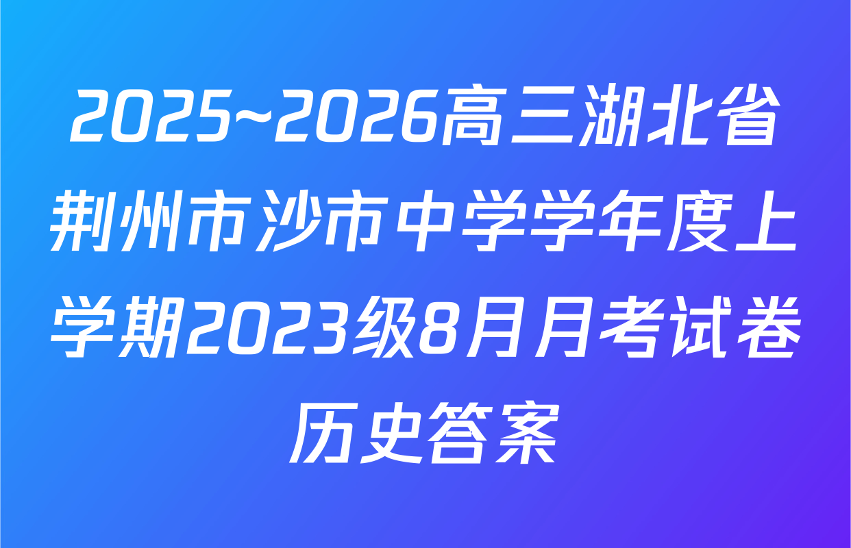 2025~2026高三湖北省荆州市沙市中学学年度上学期2023级8月月考试卷历史答案