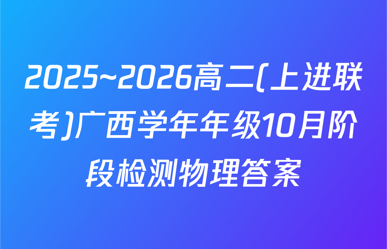 2025~2026高二(上进联考)广西学年年级10月阶段检测物理答案