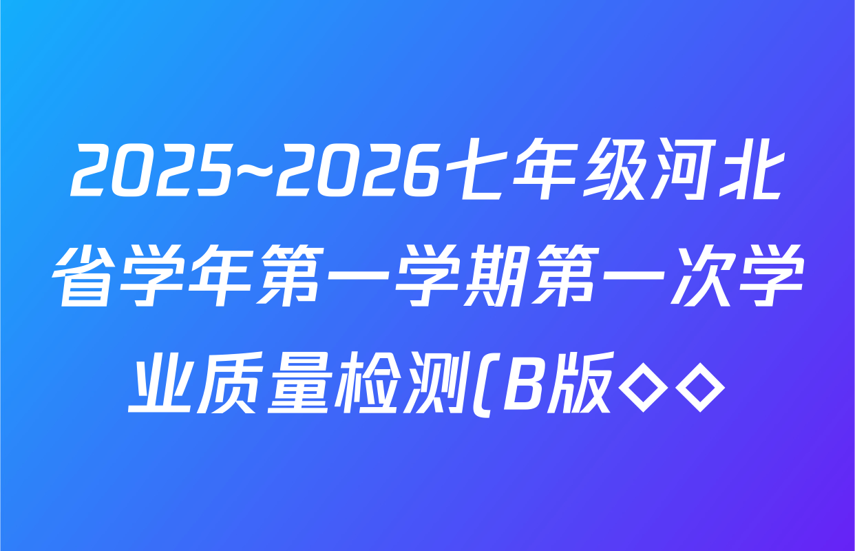 2025~2026七年级河北省学年第一学期第一次学业质量检测(B版◇◇)英语(人教版)答案