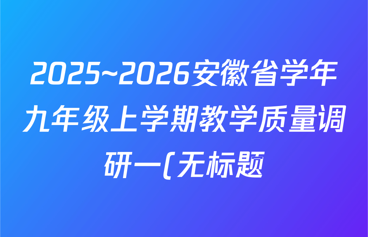 2025~2026安徽省学年九年级上学期教学质量调研一(无标题)英语(人教版)答案
