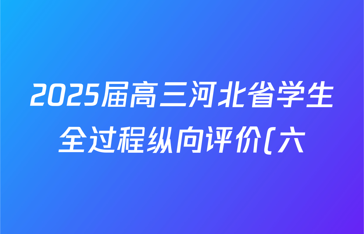 2025届高三河北省学生全过程纵向评价(六)数学试题