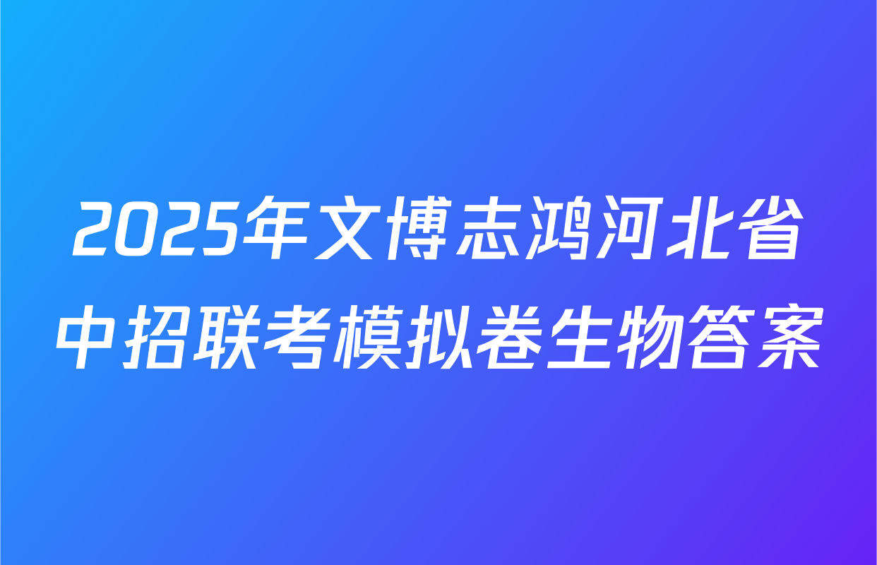 2025年文博志鸿河北省中招联考模拟卷生物答案