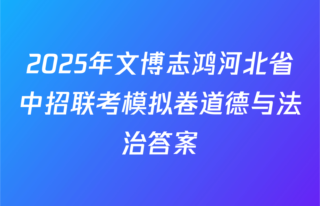 2025年文博志鸿河北省中招联考模拟卷道德与法治答案