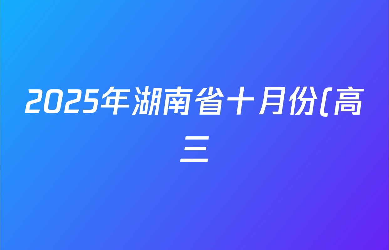 2025年湖南省十月份(高三)年级阶段监测联合考试地理试题