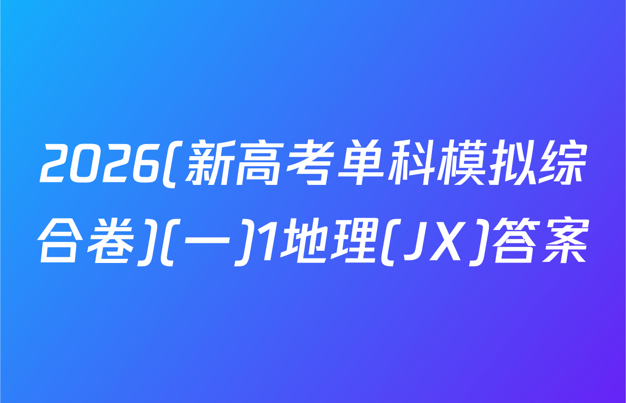 2026(新高考单科模拟综合卷)(一)1地理(JX)答案
