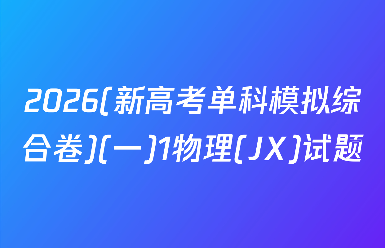 2026(新高考单科模拟综合卷)(一)1物理(JX)试题