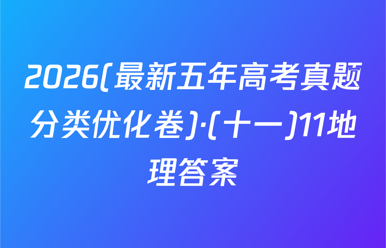 2026(最新五年高考真题分类优化卷)·(十一)11地理答案