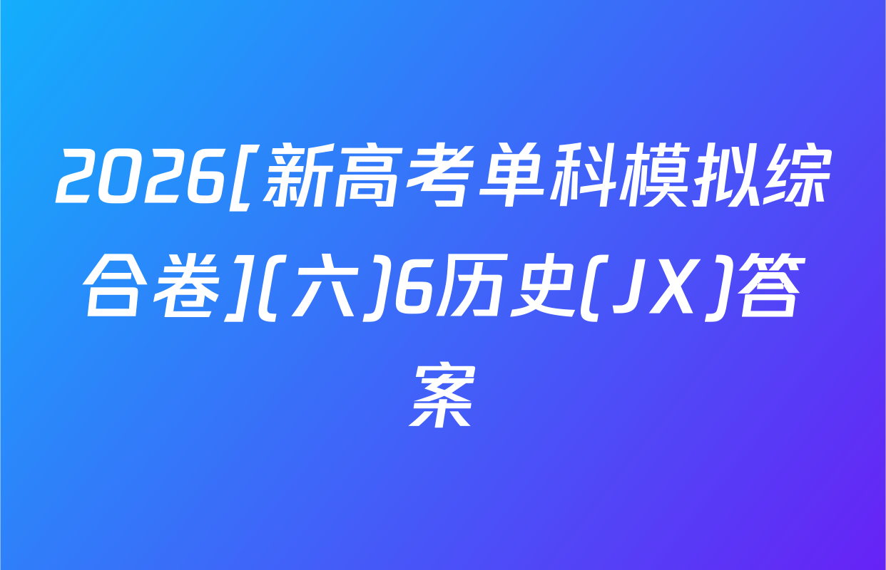 2026[新高考单科模拟综合卷](六)6历史(JX)答案