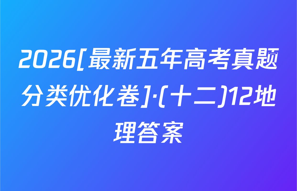2026[最新五年高考真题分类优化卷]·(十二)12地理答案