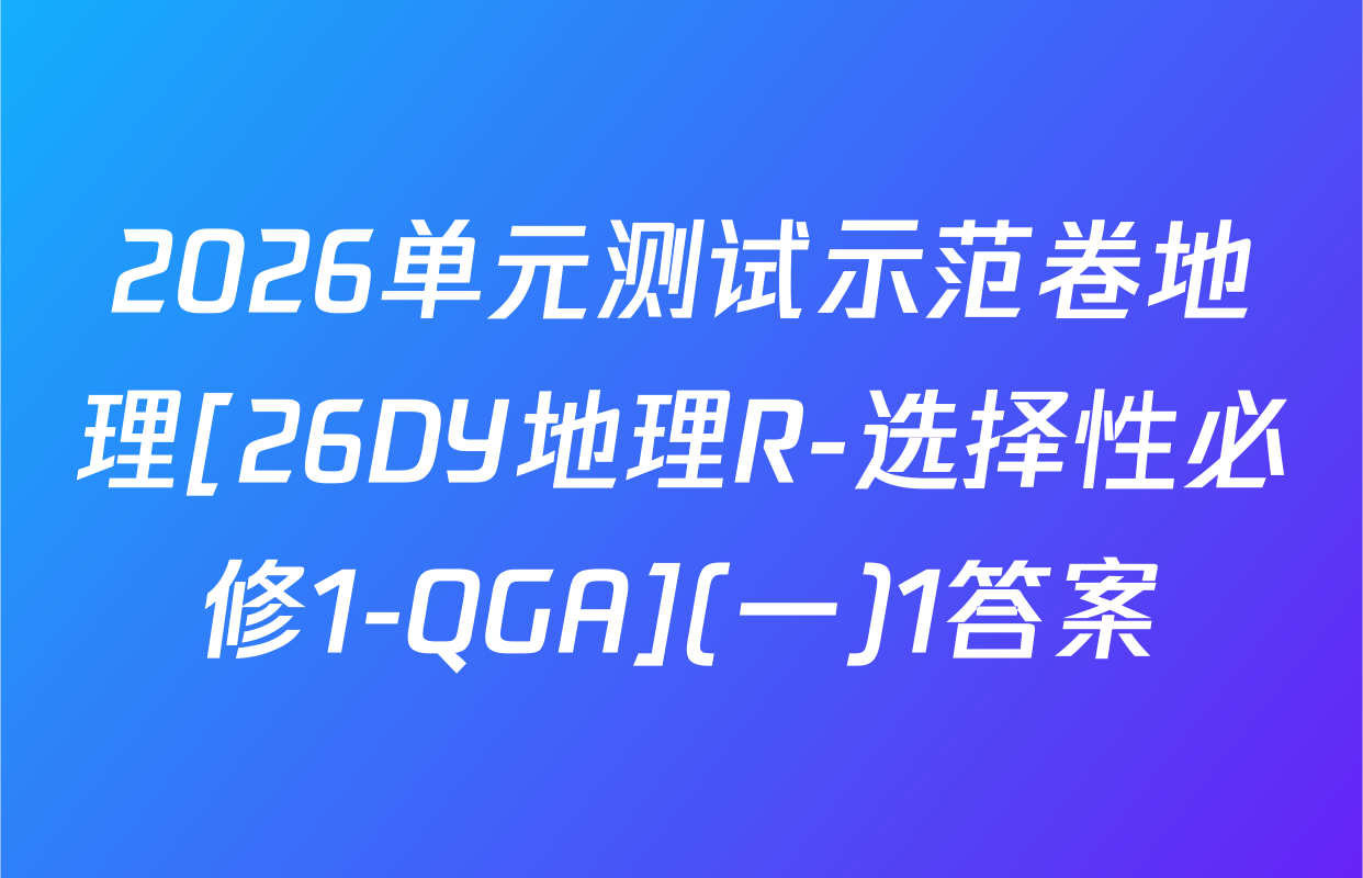 2026单元测试示范卷地理[26DY地理R-选择性必修1-QGA](一)1答案