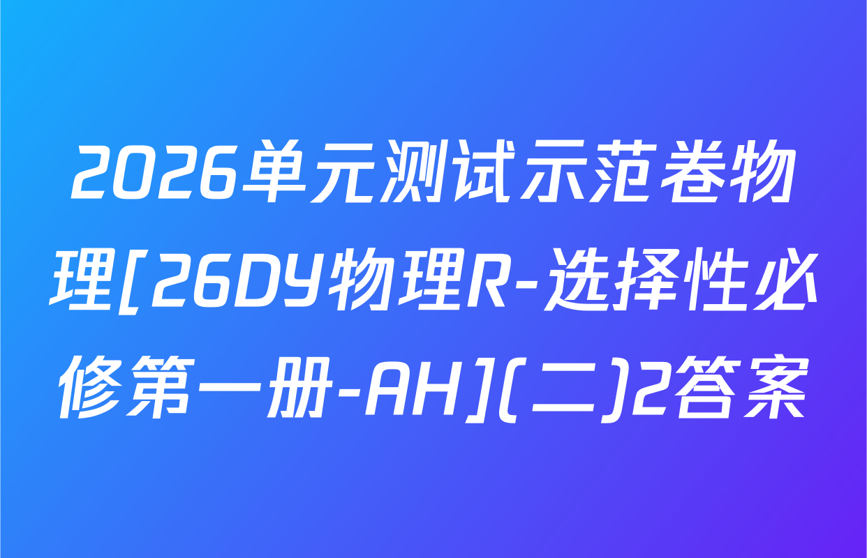 2026单元测试示范卷物理[26DY物理R-选择性必修第一册-AH](二)2答案