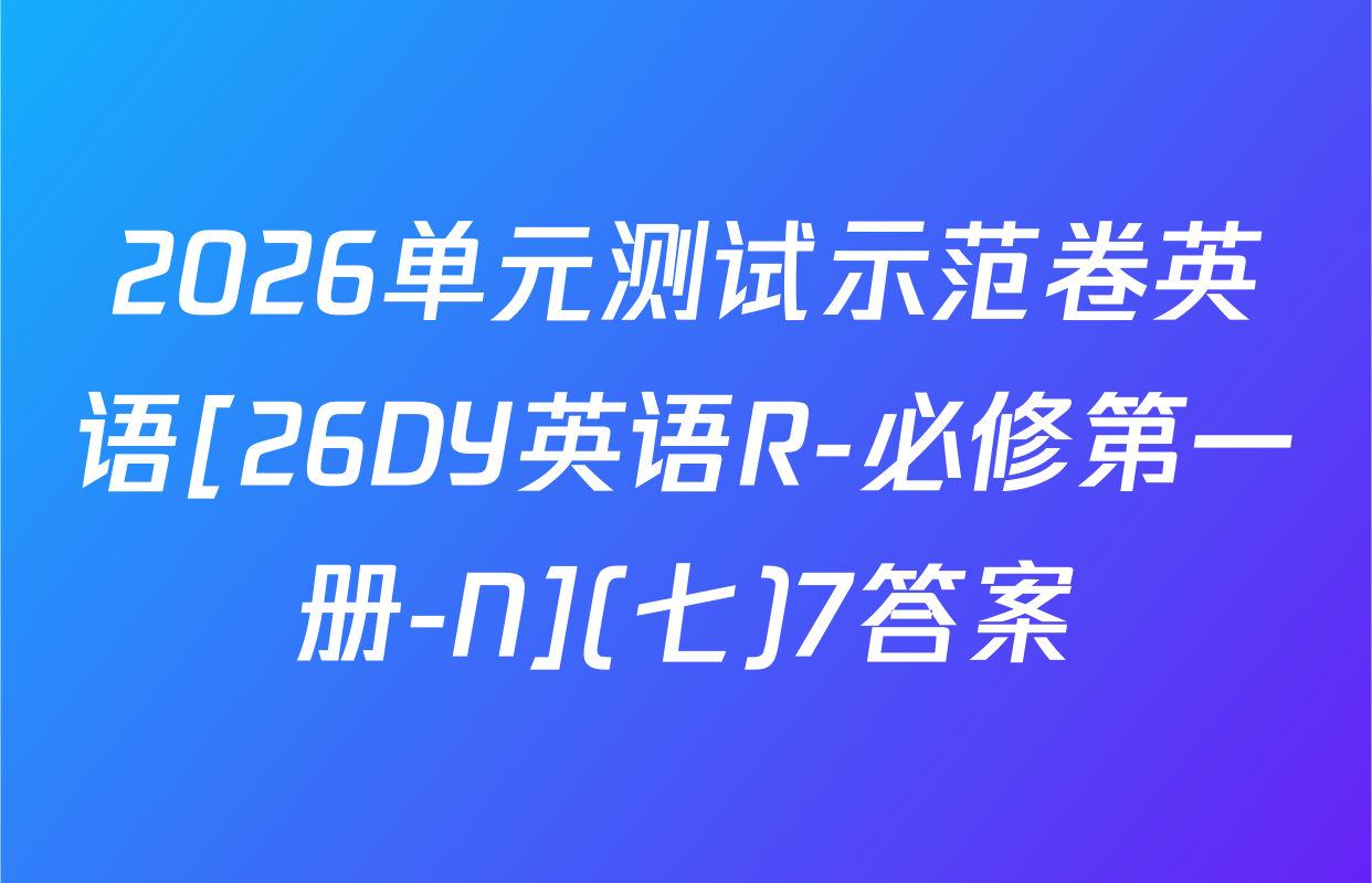 2026单元测试示范卷英语[26DY英语R-必修第一册-N](七)7答案