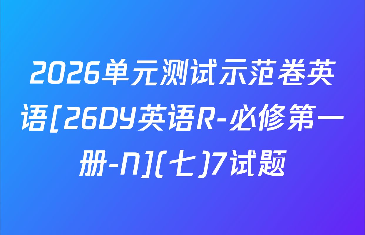 2026单元测试示范卷英语[26DY英语R-必修第一册-N](七)7试题