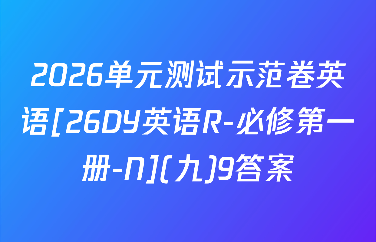 2026单元测试示范卷英语[26DY英语R-必修第一册-N](九)9答案