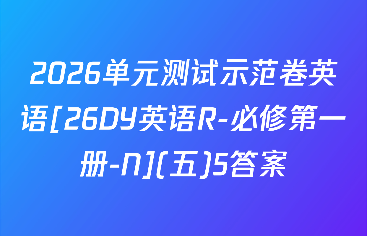 2026单元测试示范卷英语[26DY英语R-必修第一册-N](五)5答案