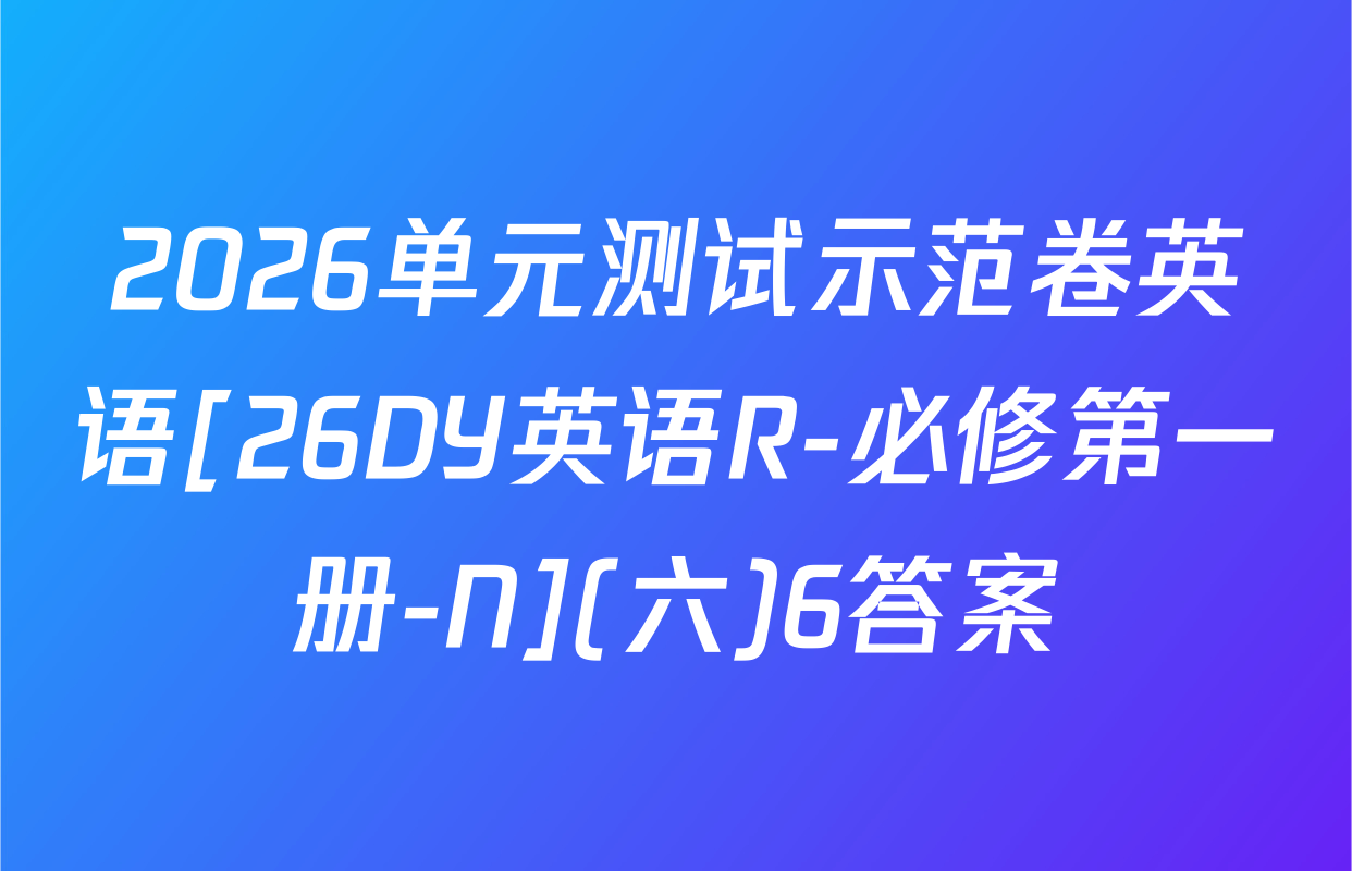 2026单元测试示范卷英语[26DY英语R-必修第一册-N](六)6答案