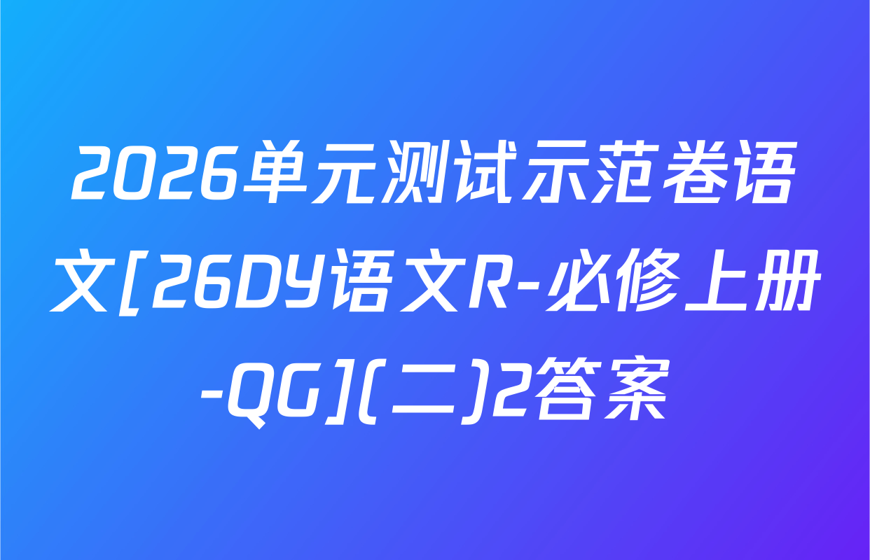 2026单元测试示范卷语文[26DY语文R-必修上册-QG](二)2答案
