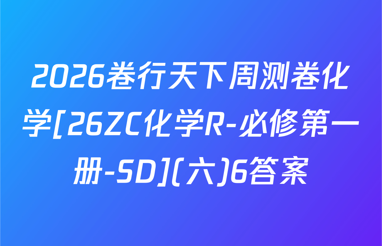 2026卷行天下周测卷化学[26ZC化学R-必修第一册-SD](六)6答案
