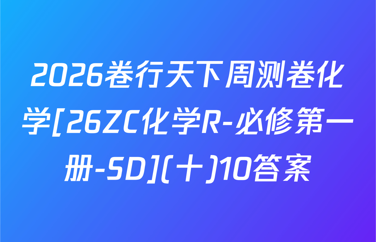 2026卷行天下周测卷化学[26ZC化学R-必修第一册-SD](十)10答案