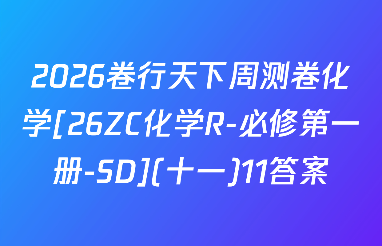 2026卷行天下周测卷化学[26ZC化学R-必修第一册-SD](十一)11答案