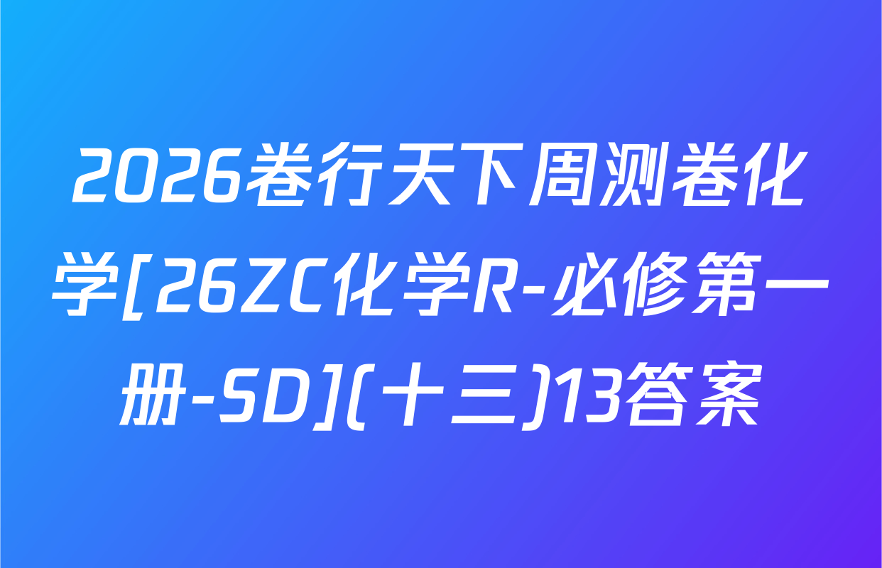 2026卷行天下周测卷化学[26ZC化学R-必修第一册-SD](十三)13答案