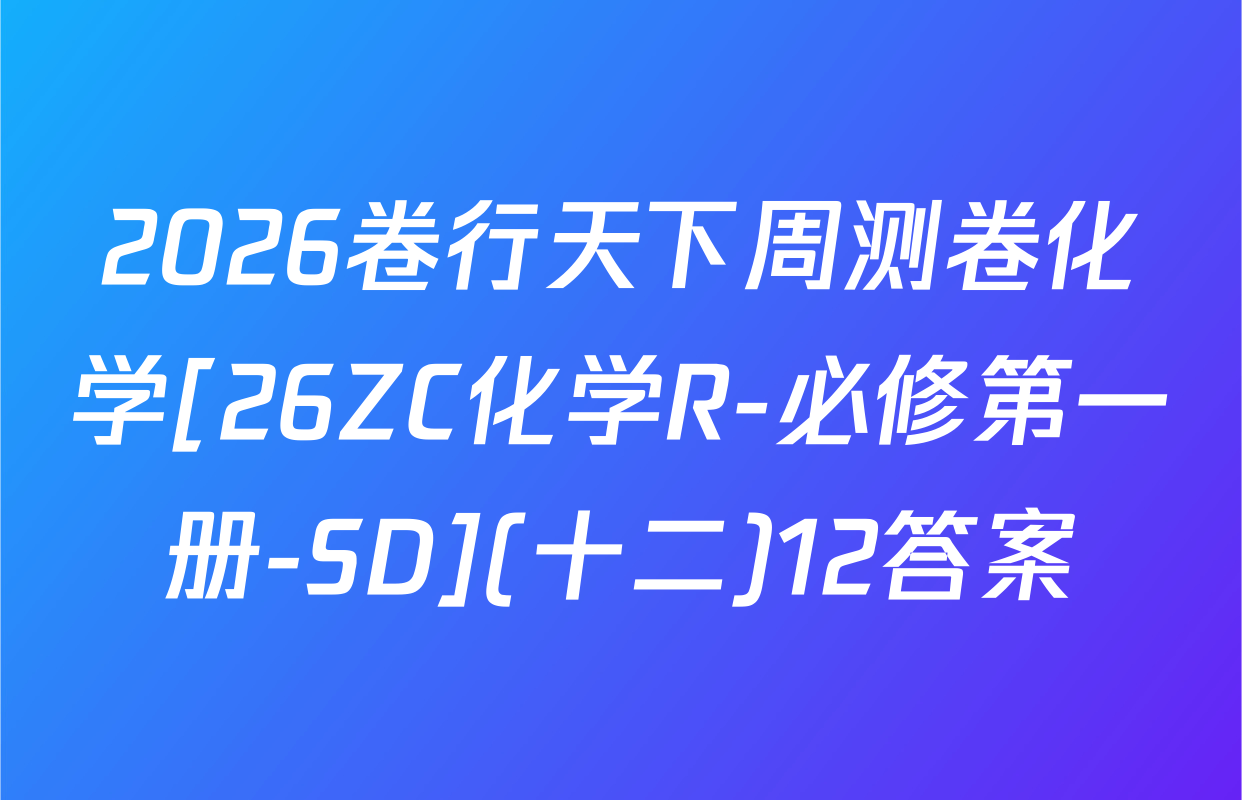 2026卷行天下周测卷化学[26ZC化学R-必修第一册-SD](十二)12答案