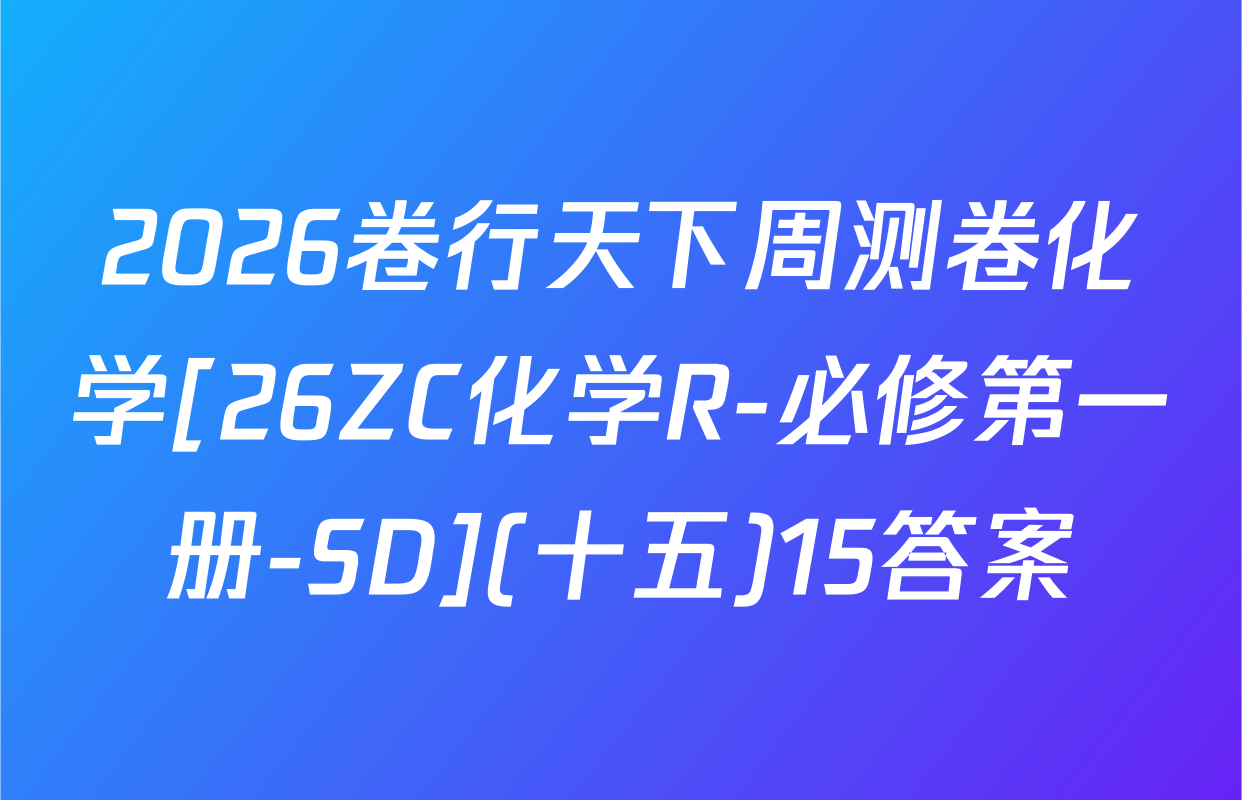 2026卷行天下周测卷化学[26ZC化学R-必修第一册-SD](十五)15答案