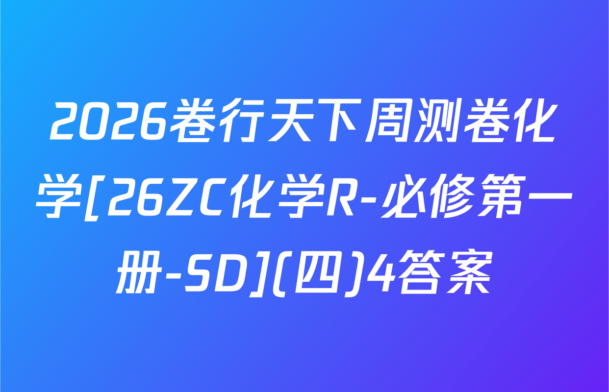 2026卷行天下周测卷化学[26ZC化学R-必修第一册-SD](四)4答案