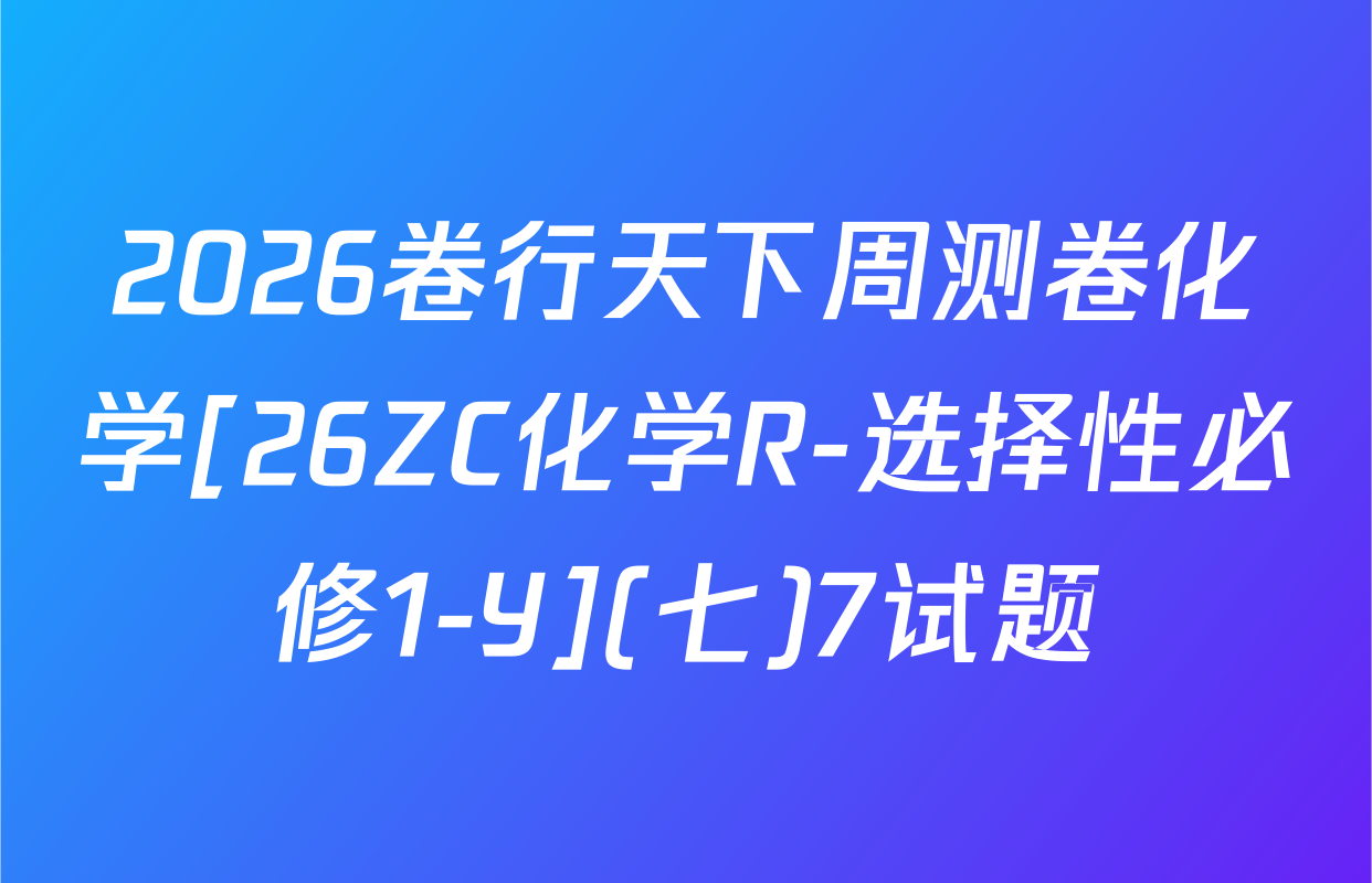 2026卷行天下周测卷化学[26ZC化学R-选择性必修1-Y](七)7试题