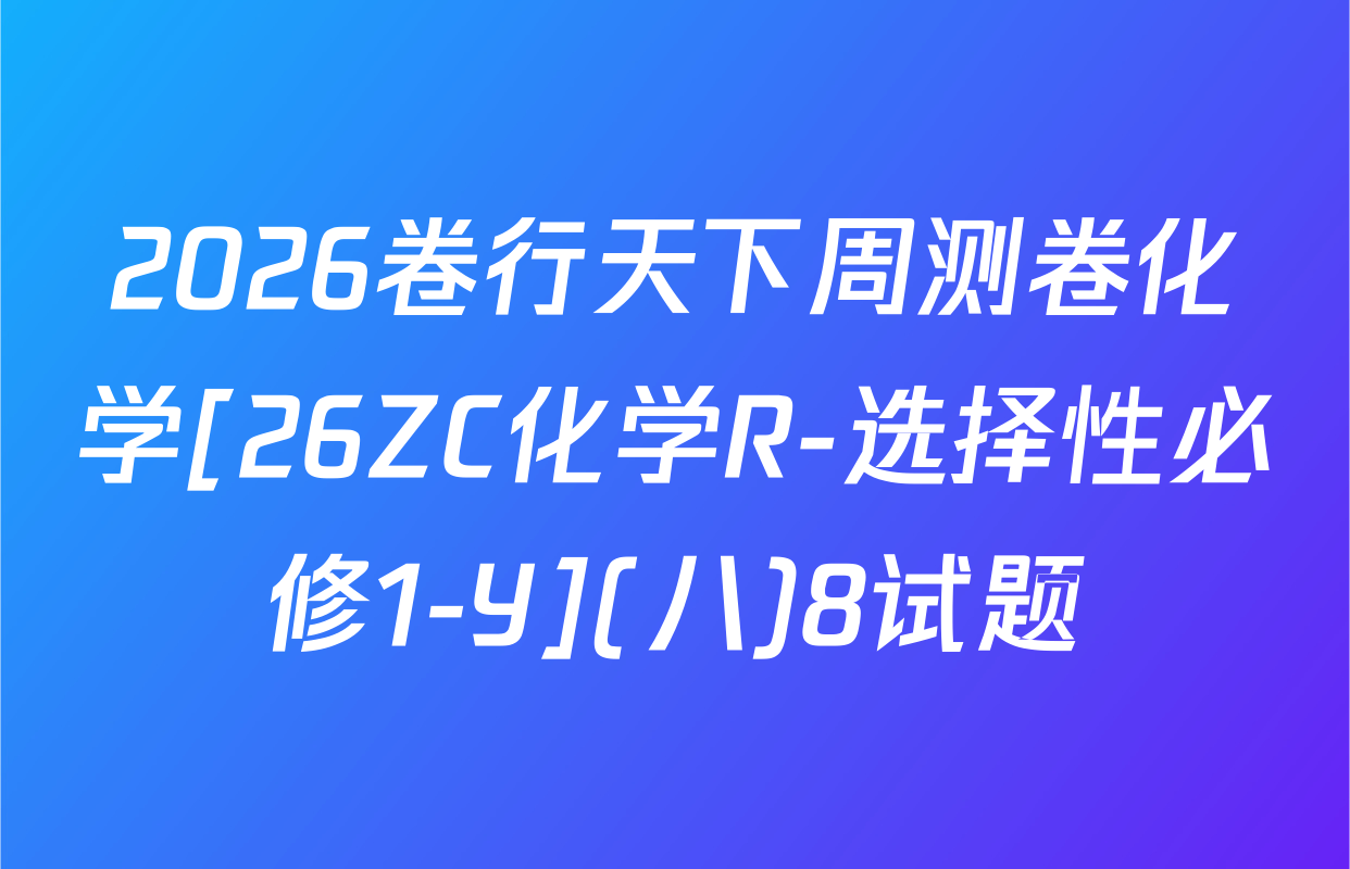 2026卷行天下周测卷化学[26ZC化学R-选择性必修1-Y](八)8试题