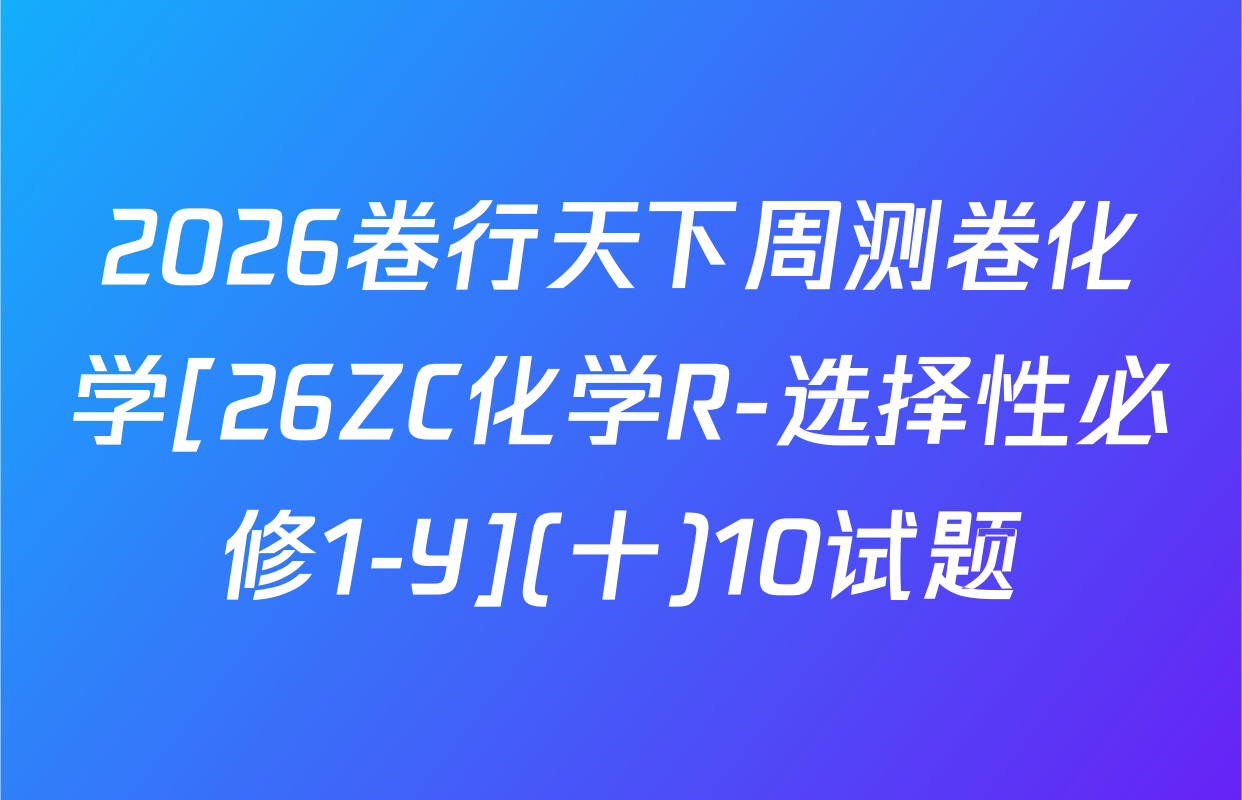 2026卷行天下周测卷化学[26ZC化学R-选择性必修1-Y](十)10试题