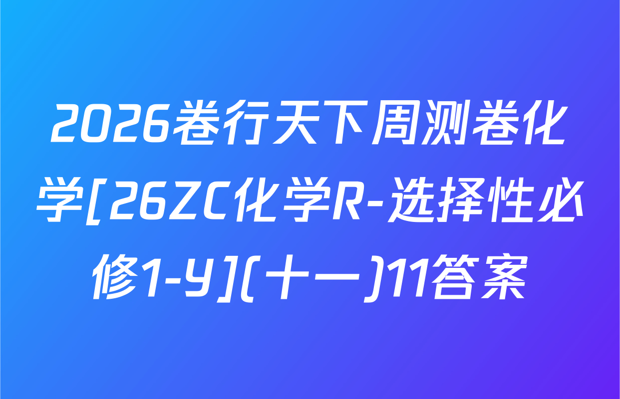 2026卷行天下周测卷化学[26ZC化学R-选择性必修1-Y](十一)11答案