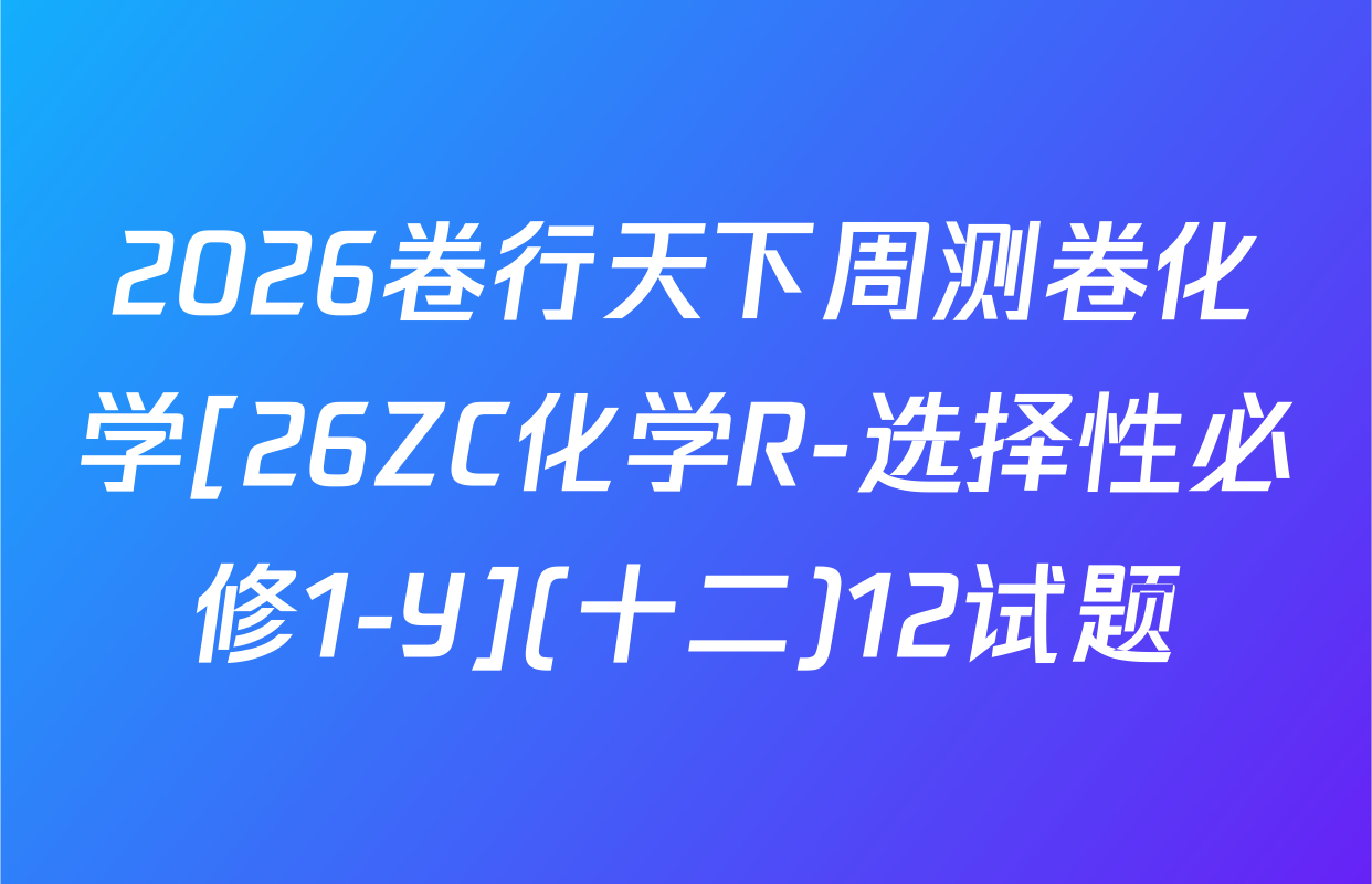 2026卷行天下周测卷化学[26ZC化学R-选择性必修1-Y](十二)12试题