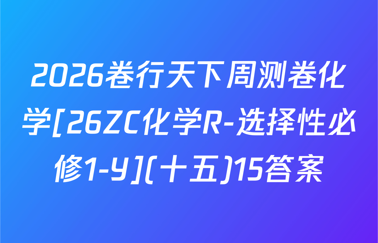 2026卷行天下周测卷化学[26ZC化学R-选择性必修1-Y](十五)15答案