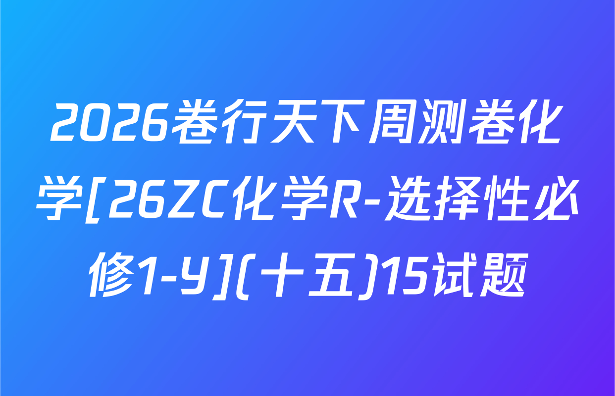 2026卷行天下周测卷化学[26ZC化学R-选择性必修1-Y](十五)15试题