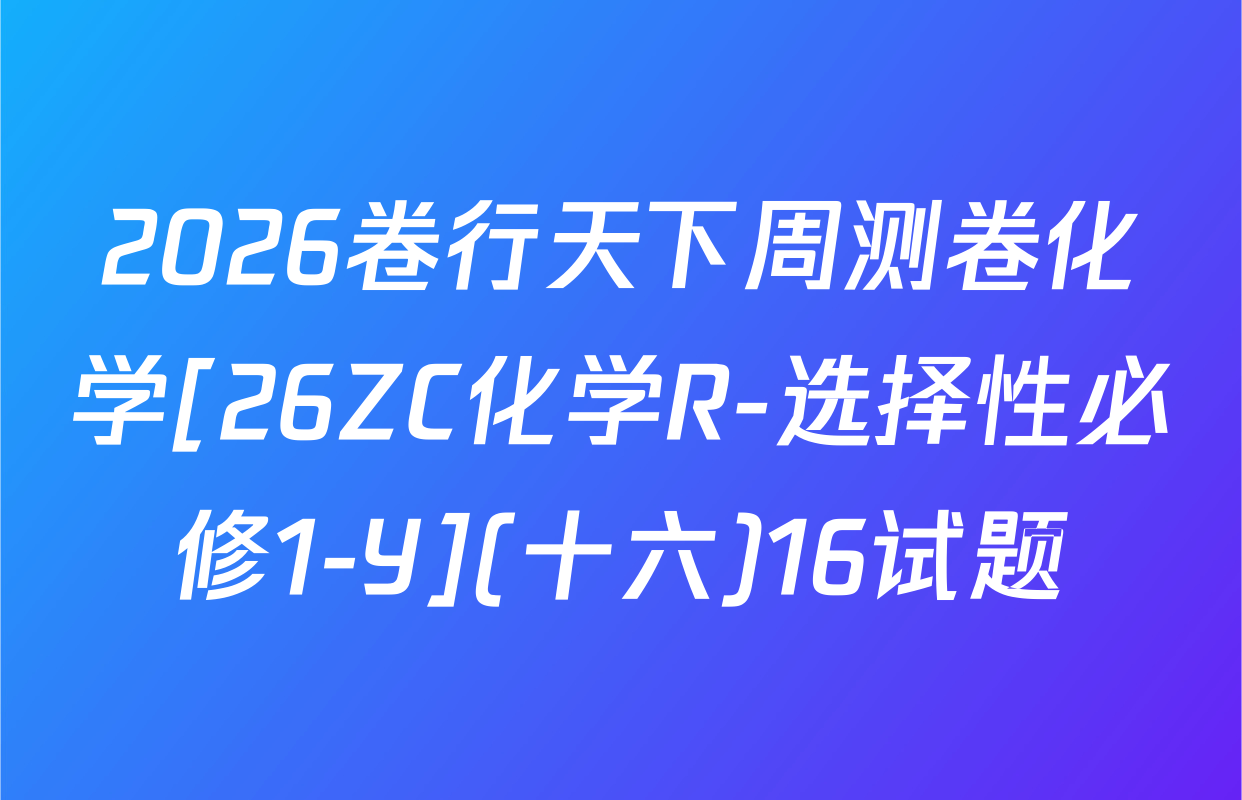 2026卷行天下周测卷化学[26ZC化学R-选择性必修1-Y](十六)16试题