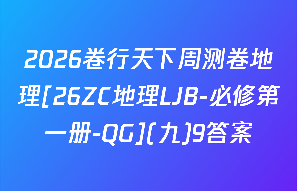 2026卷行天下周测卷地理[26ZC地理LJB-必修第一册-QG](九)9答案