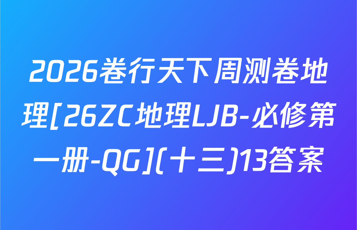 2026卷行天下周测卷地理[26ZC地理LJB-必修第一册-QG](十三)13答案