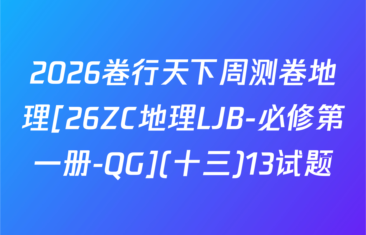 2026卷行天下周测卷地理[26ZC地理LJB-必修第一册-QG](十三)13试题