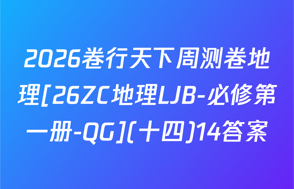 2026卷行天下周测卷地理[26ZC地理LJB-必修第一册-QG](十四)14答案