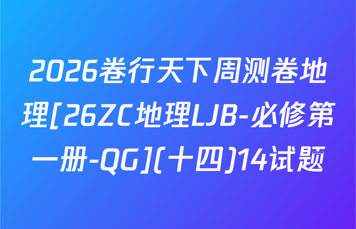 2026卷行天下周测卷地理[26ZC地理LJB-必修第一册-QG](十四)14试题