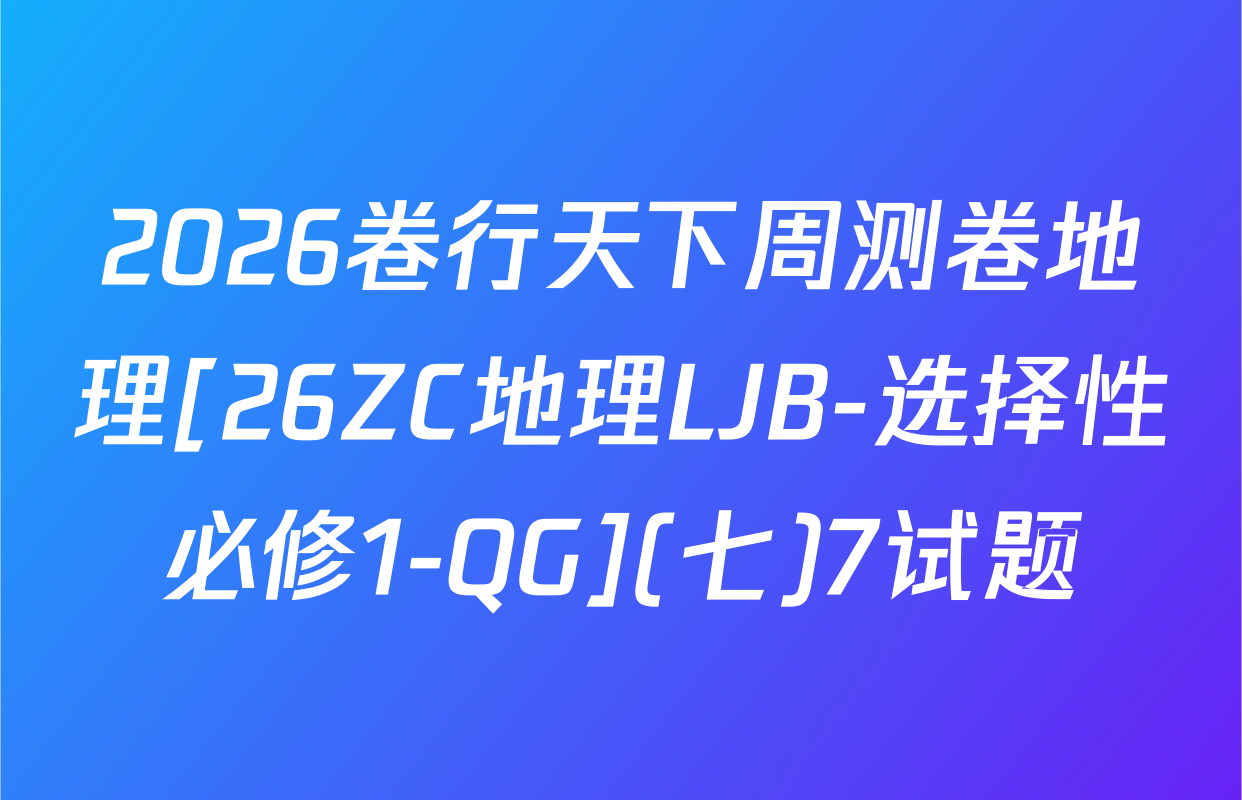 2026卷行天下周测卷地理[26ZC地理LJB-选择性必修1-QG](七)7试题