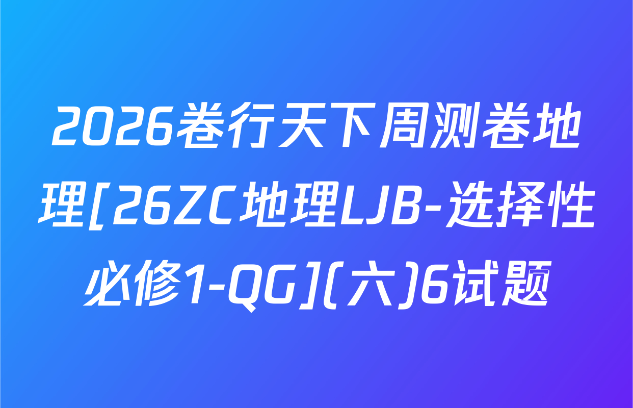 2026卷行天下周测卷地理[26ZC地理LJB-选择性必修1-QG](六)6试题