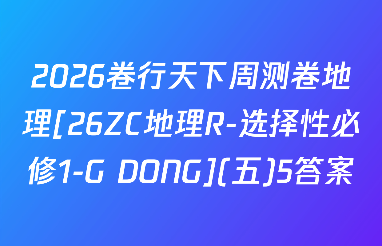 2026卷行天下周测卷地理[26ZC地理R-选择性必修1-G DONG](五)5答案