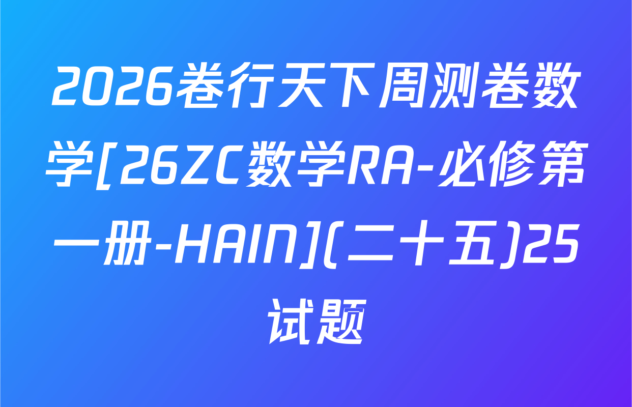 2026卷行天下周测卷数学[26ZC数学RA-必修第一册-HAIN](二十五)25试题