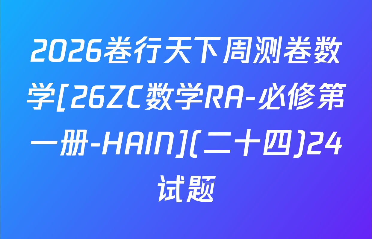 2026卷行天下周测卷数学[26ZC数学RA-必修第一册-HAIN](二十四)24试题