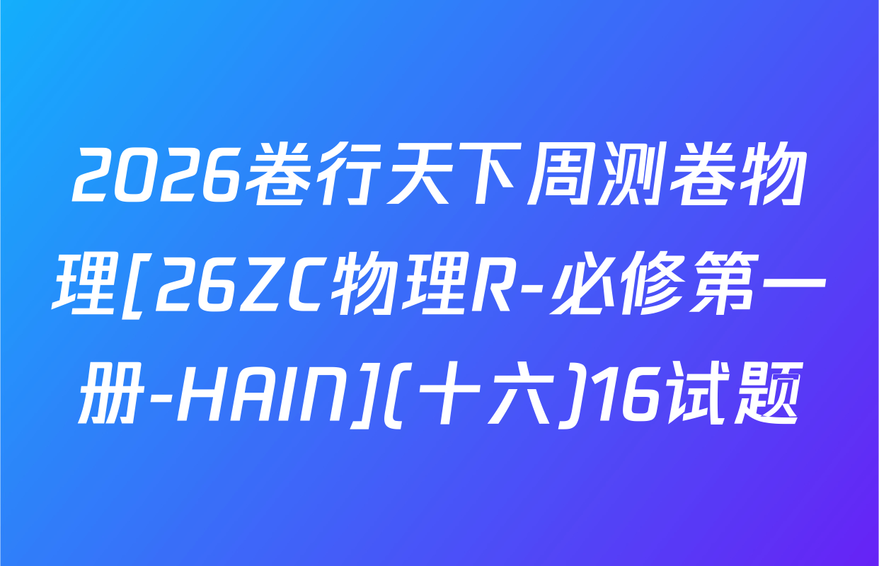 2026卷行天下周测卷物理[26ZC物理R-必修第一册-HAIN](十六)16试题
