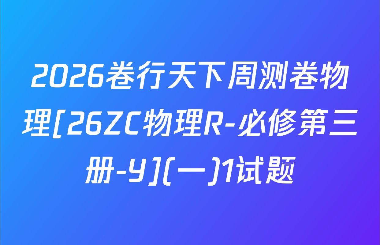 2026卷行天下周测卷物理[26ZC物理R-必修第三册-Y](一)1试题
